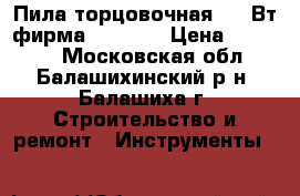 Пила торцовочная 1800Вт фирма PRO/RAB › Цена ­ 14 000 - Московская обл., Балашихинский р-н, Балашиха г. Строительство и ремонт » Инструменты   